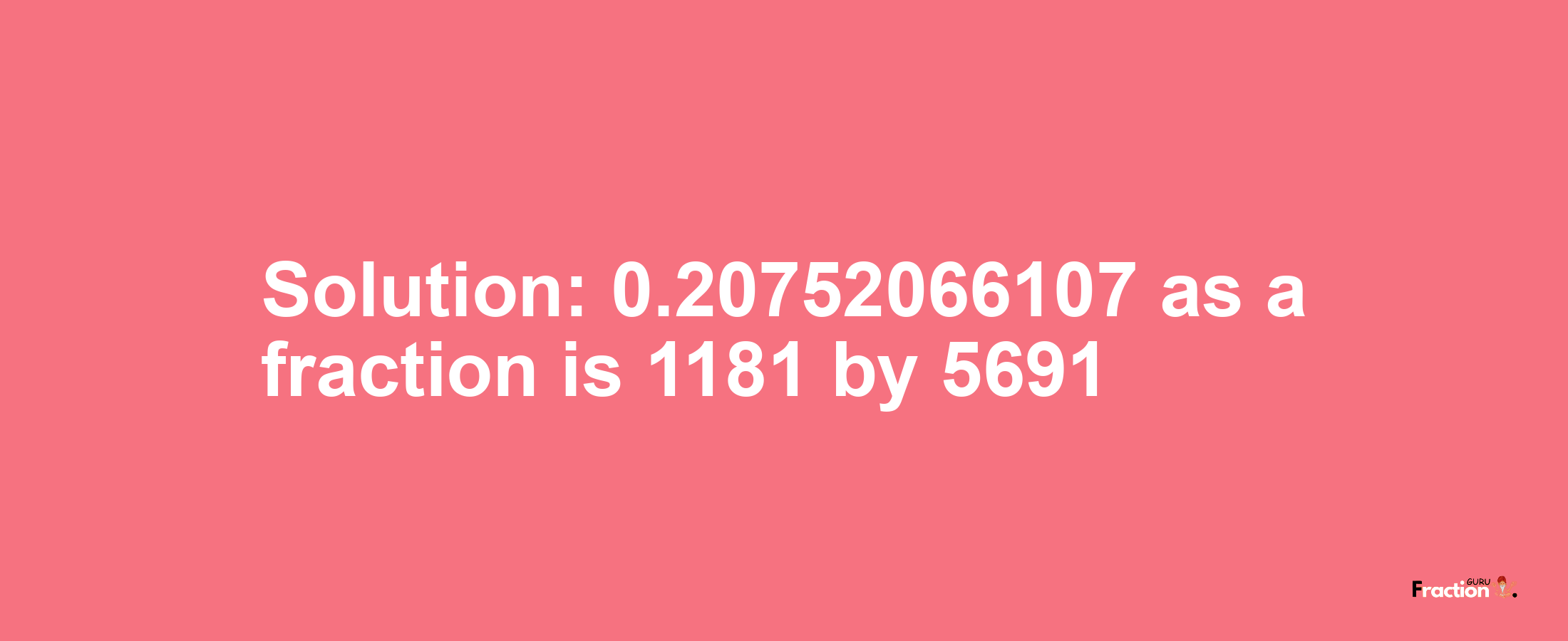 Solution:0.20752066107 as a fraction is 1181/5691